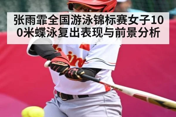 张雨霏全国游泳锦标赛女子100米蝶泳复出表现与前景分析