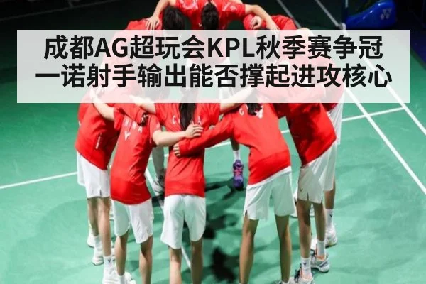 成都AG超玩会KPL秋季赛争冠 一诺射手输出能否撑起进攻核心