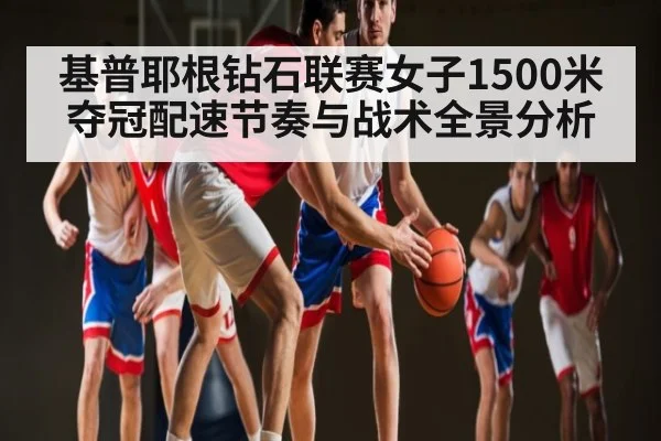基普耶根钻石联赛女子1500米夺冠配速节奏与战术全景分析